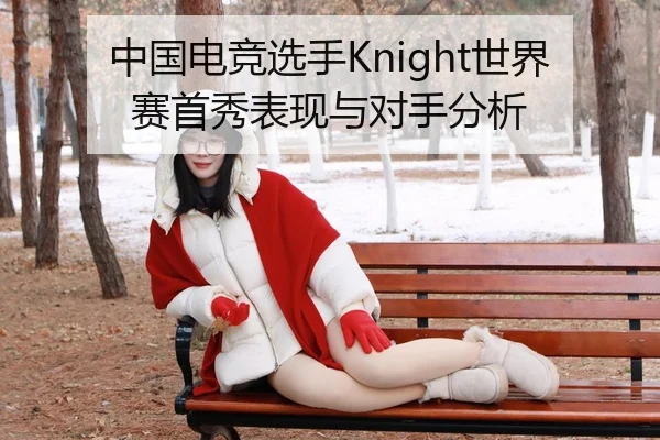 中国电竞选手Knight世界赛首秀表现与对手分析